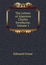 The Letters of Algernon Charles Swinburne, Volume 1 - Edmund Gosse