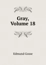 Gray, Volume 18 - Edmund Gosse