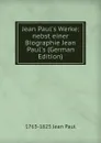 Jean Paul.s Werke; nebst einer Biographie Jean Paul.s (German Edition) - 1763-1825 Jean Paul