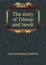 The story of Tristan and Iseult - von Strassburg Gottfried