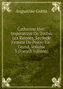 Catherine Iere: Imperatrice De Toutes Les Russies, Seconde Femme De Pierre-Le-Grand, Volume 3 (French Edition) - Augustine Gottis