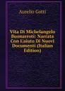 Vita Di Michelangelo Buonarroti: Narrata Con L.aiuto Di Nuovi Documenti (Italian Edition) - Aurelio Gotti