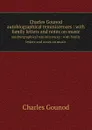 Charles Gounod. autobiographical reminiscences : with family letters and notes on music - Charles Gounod