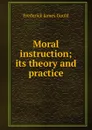 Moral instruction; its theory and practice - Frederick James Gould