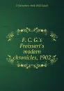 F. C. G..s Froissart.s modern chronicles, 1902 - F Carruthers 1844-1925 Gould