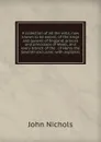 A collection of all the wills, now known to be extant, of the kings and queens of England, princes and princesses of Wales, and every branch of the . of Henry the Seventh exclusive: with explanat - John Nichols