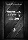 America; a family matter - Charles Winthrop Gould