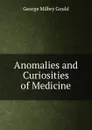 Anomalies and Curiosities of Medicine - George Milbry Gould