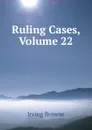 Ruling Cases, Volume 22 - Browne Irving