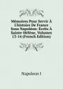 Memoires Pour Servir A L.histoire De France Sous Napoleon: Ecrits A Sainte-Helene, Volumes 13-14 (French Edition) - Napoleon I