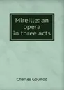 Mireille: an opera in three acts - Charles Gounod