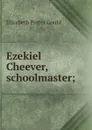 Ezekiel Cheever, schoolmaster; - Elizabeth Porter Gould