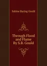 Through Flood and Flame By S.B. Gould. - Gould Sabine Baring