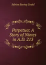 Perpetua: A Story of Nimes in A.D. 213 - Gould Sabine Baring