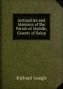 Antiquities and Memoirs of the Parish of Myddle, County of Salop - Richard Gough