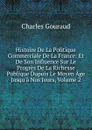 Histoire De La Politique Commerciale De La France: Et De Son Influence Sur Le Progres De La Richesse Publique Dupuis Le Moyen Age Jusqu.a Nos Jours, Volume 2 - Charles Gouraud