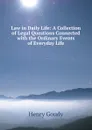 Law in Daily Life: A Collection of Legal Questions Connected with the Ordinary Events of Everyday Life - Henry Goudy