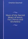 Mass of the Sacred Heart of Jesus: For Chorus and Orchestra - Charles Gounod