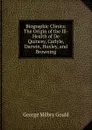 Biographic Clinics: The Origin of the Ill-Health of De Quincey, Carlyle, Darwin, Huxley, and Browning - George Milbry Gould