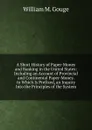 A Short History of Paper-Money and Banking in the United States: Including an Account of Provincial and Continental Paper-Money. to Which Is Prefixed, an Inquiry Into the Principles of the System - William M. Gouge