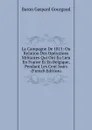 La Campagne De 1815: Ou Relation Des Operations Militaires Qui Ont Eu Lieu En France Et En Belgique, Pendant Les Cent Jours (French Edition) - Baron Gaspard Gourgaud