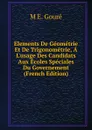 Elements De Geometrie Et De Trigonometrie, A L.usage Des Candidats Aux Ecoles Speciales Du Governement (French Edition) - M E. Gouré