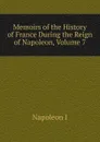 Memoirs of the History of France During the Reign of Napoleon, Volume 7 - Gaspard Baron Gourgaud