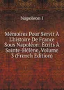 Memoires Pour Servir A L.histoire De France Sous Napoleon: Ecrits A Sainte-Helene, Volume 3 (French Edition) - Napoleon I
