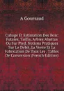 Cubage Et Estimation Des Bois: Futaies, Taillis, Arbres Abattus Ou Sur Pied. Notions Pratiques Sur Le Debit, La Vente Et La Fabrication De Tous Les . Tables De Conversion (French Edition) - A Goursaud