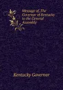 Message of .The Governor of Kentucky to the General Assembly . - Kentucky Governor