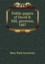 Public papers of David B. Hill, governor, 1887 - New York Governor