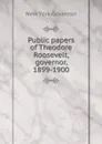 Public papers of Theodore Roosevelt, governor, 1899-1900 - New York Governor