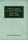 Public papers of Levi P. Morton, governor, 1895-1896 - New York Governor