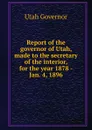 Report of the governor of Utah, made to the secretary of the interior, for the year 1878 -Jan. 4, 1896 - Utah Governor