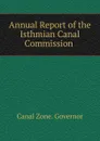 Annual Report of the Isthmian Canal Commission . - Canal Zone. Governor