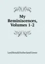 My Reminiscences, Volumes 1-2 - Ronald Sutherland Gower