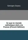 Ce que le monde catholique doit a la France (French Edition) - Georges Goyau