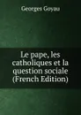 Le pape, les catholiques et la question sociale (French Edition) - Georges Goyau