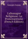 L.allemagne Religieuse: Le Protestantisme (French Edition) - Georges Goyau