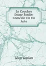 Le Coucher D.une Etoile: Comedie En Un Acte - Gozlan Léon