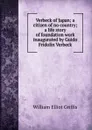 Verbeck of Japan; a citizen of no country; a life story of foundation work inaugurated by Guido Fridolin Verbeck - William Elliot Griffis