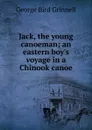 Jack, the young canoeman; an eastern boy.s voyage in a Chinook canoe - Grinnell George Bird