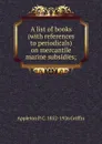 A list of books (with references to periodicals) on mercantile marine subsidies; - Appleton P. C. 1852-1926 Griffin