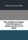 The religions of Japan: from the dawn of history to the era of Meiji - William Elliot Griffis