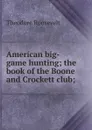 American big-game hunting; the book of the Boone and Crockett club; - Theodore Roosevelt