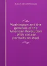 Washington and the generals of the American Revolution . With sixteen portraits on steel - Rufus W. 1815-1857 Griswold