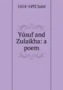 Yusuf and Zulaikha: a poem - 1414-1492 Jami