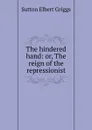 The hindered hand: or, The reign of the repressionist - Sutton Elbert Griggs