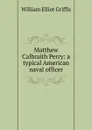 Matthew Calbraith Perry: a typical American naval officer - William Elliot Griffis