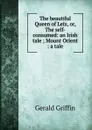 The beautiful Queen of Leix, or, The self-consumed: an Irish tale ; Mount Orient : a tale - Griffin Gerald